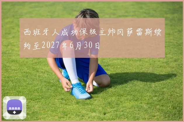 西班牙人成功保级主帅冈萨雷斯续约至2027年6月30日