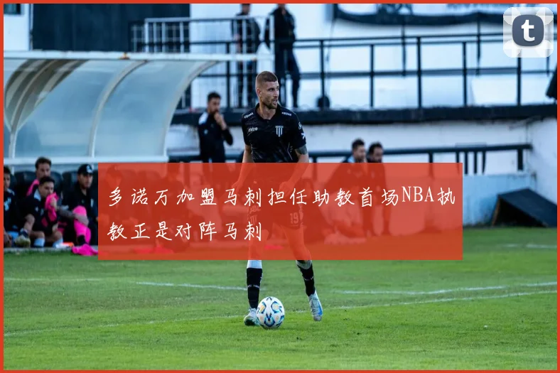多诺万加盟马刺担任助教首场NBA执教正是对阵马刺
