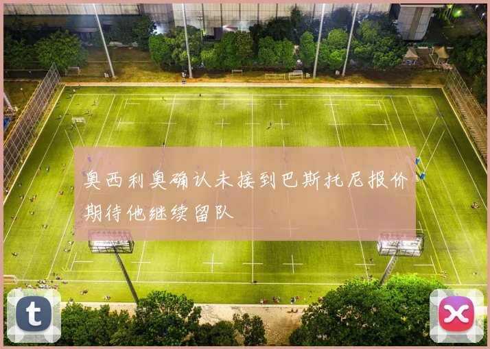 奥西利奥确认未接到巴斯托尼报价期待他继续留队