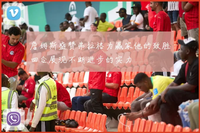 詹姆斯盛赞弗拉格为赢家他的致胜回合展现不断进步的实力