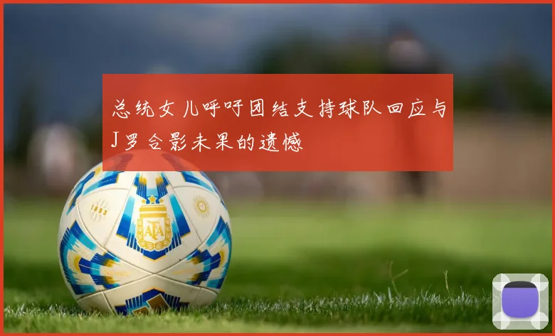 总统女儿呼吁团结支持球队回应与J罗合影未果的遗憾