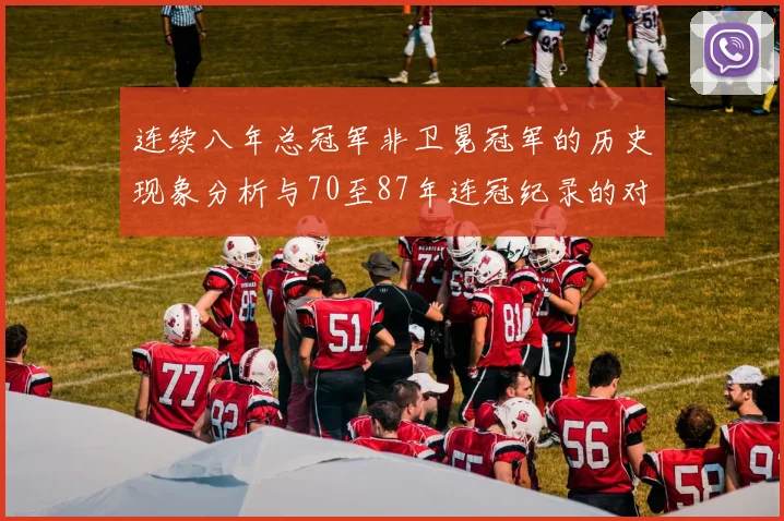 连续八年总冠军非卫冕冠军的历史现象分析与70至87年连冠纪录的对比