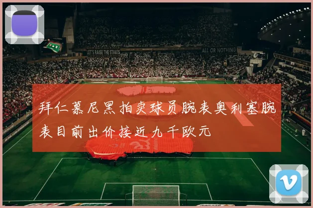 拜仁慕尼黑拍卖球员腕表奥利塞腕表目前出价接近九千欧元