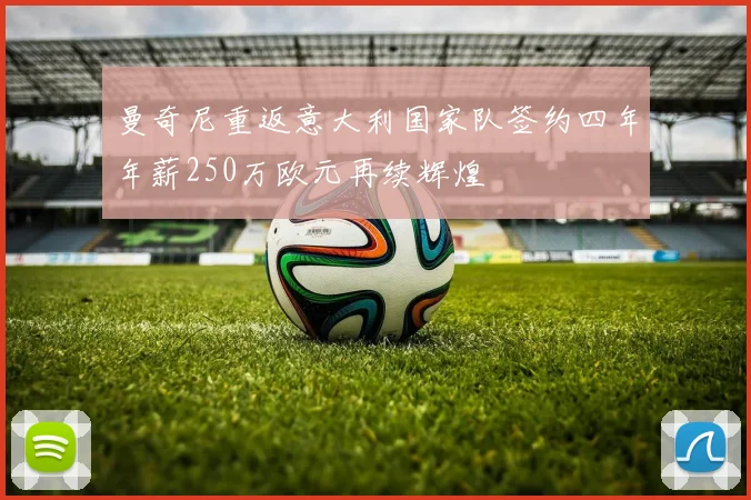曼奇尼重返意大利国家队签约四年年薪250万欧元再续辉煌